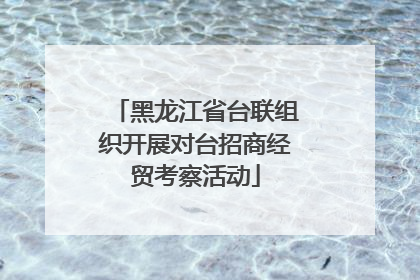 黑龙江省台联组织开展对台招商经贸考察活动