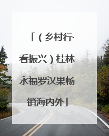 （乡村行·看振兴）桂林永福罗汉果畅销海内外
