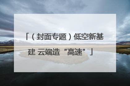 （封面专题）低空新基建 云端造“高速”