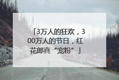 3万人的狂欢，300万人的节日，红花郎真“宠粉”