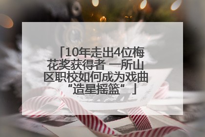 10年走出4位梅花奖获得者 一所山区职校如何成为戏曲“造星摇篮”