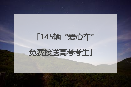 145辆“爱心车”免费接送高考考生