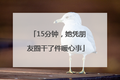 15分钟，她凭朋友圈干了件暖心事