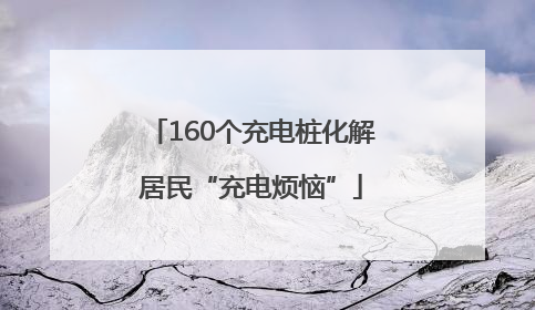 160个充电桩化解居民“充电烦恼”