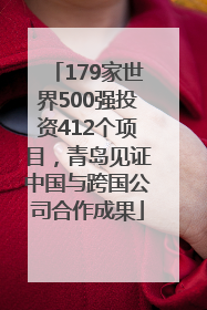 179家世界500强投资412个项目，青岛见证中国与跨国公司合作成果
