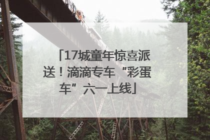17城童年惊喜派送！滴滴专车“彩蛋车”六一上线