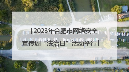 2023年合肥市网络安全宣传周“法治日”活动举行