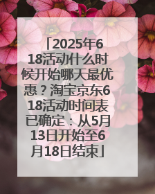 2025年618活动什么时候开始哪天最优惠？淘宝京东618活动时间表已确定：从5月13日开始至6月18日结束