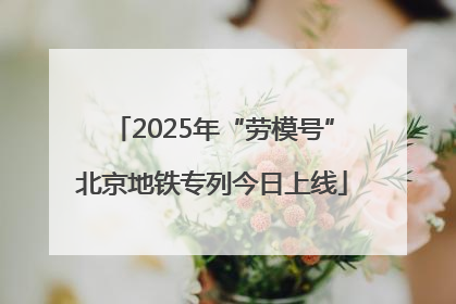 2025年“劳模号”北京地铁专列今日上线