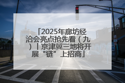 2025年廊坊经洽会亮点抢先看（九）丨京津冀三地将开展“链”上招商