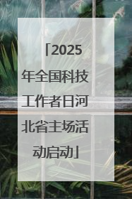 2025年全国科技工作者日河北省主场活动启动