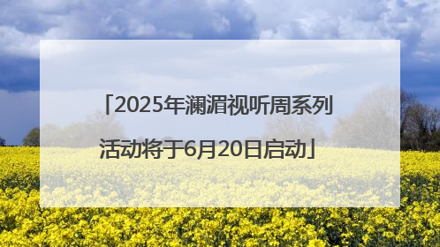2025年澜湄视听周系列活动将于6月20日启动
