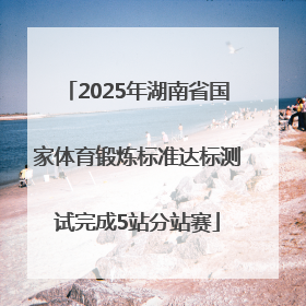 2025年湖南省国家体育锻炼标准达标测试完成5站分站赛