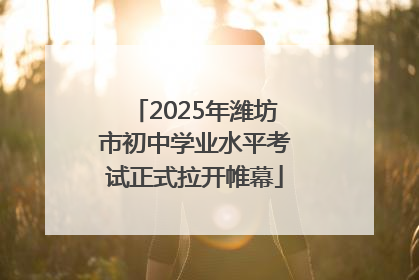 2025年潍坊市初中学业水平考试正式拉开帷幕
