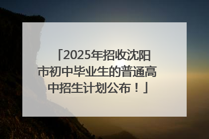 2025年招收沈阳市初中毕业生的普通高中招生计划公布！