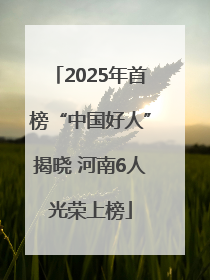 2025年首榜“中国好人”揭晓 河南6人光荣上榜