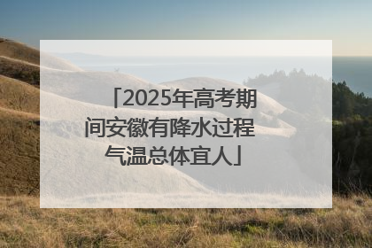 2025年高考期间安徽有降水过程 气温总体宜人