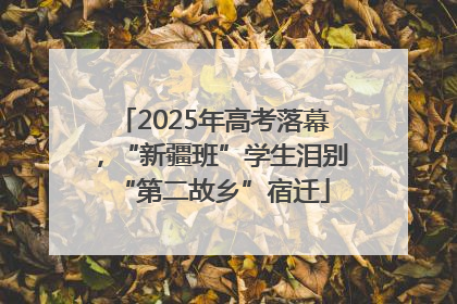 2025年高考落幕，“新疆班”学生泪别“第二故乡”宿迁