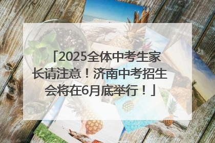 2025全体中考生家长请注意！济南中考招生会将在6月底举行！
