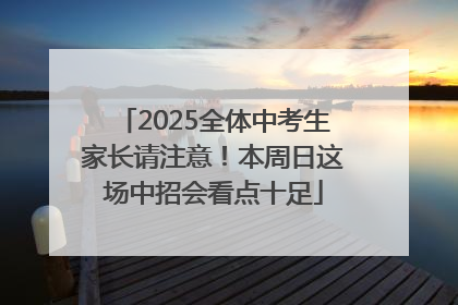 2025全体中考生家长请注意！本周日这场中招会看点十足