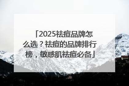 2025祛痘品牌怎么选？祛痘的品牌排行榜，敏感肌祛痘必备