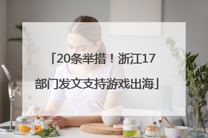 20条举措！浙江17部门发文支持游戏出海