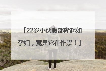 22岁小伙腹部隆起如孕妇，竟是它在作祟！