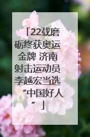 22载磨砺终获奥运金牌 济南射击运动员李越宏当选“中国好人”