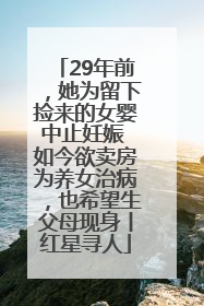 29年前，她为留下捡来的女婴中止妊娠 如今欲卖房为养女治病，也希望生父母现身丨红星寻人
