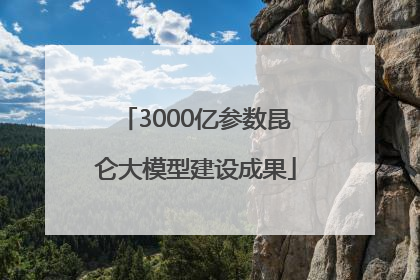 3000亿参数昆仑大模型建设成果