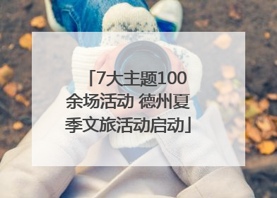 7大主题100余场活动 德州夏季文旅活动启动