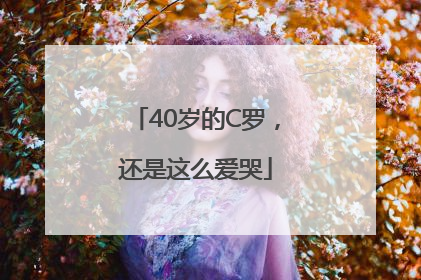 40岁的C罗，还是这么爱哭