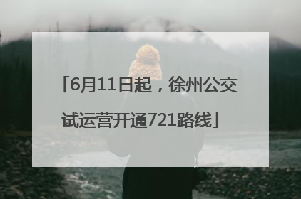 6月11日起，徐州公交试运营开通721路线