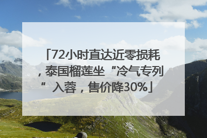 72小时直达近零损耗，泰国榴莲坐“冷气专列”入蓉，售价降30%