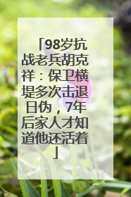 98岁抗战老兵胡克祥：保卫横堤多次击退日伪，7年后家人才知道他还活着