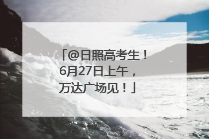 @日照高考生！6月27日上午，万达广场见！