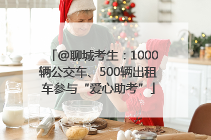 @聊城考生：1000辆公交车、500辆出租车参与“爱心助考”