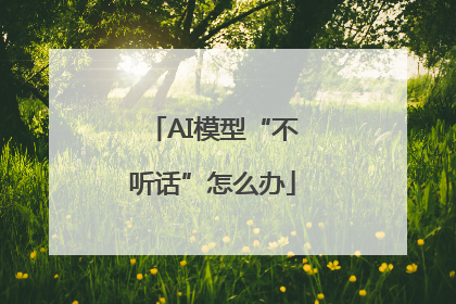 AI模型“不听话”怎么办
