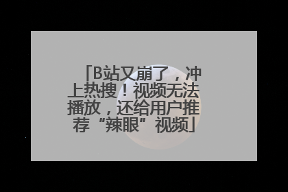 B站又崩了，冲上热搜！视频无法播放，还给用户推荐“辣眼”视频
