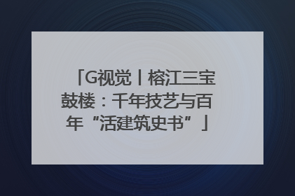 G视觉丨榕江三宝鼓楼：千年技艺与百年“活建筑史书”