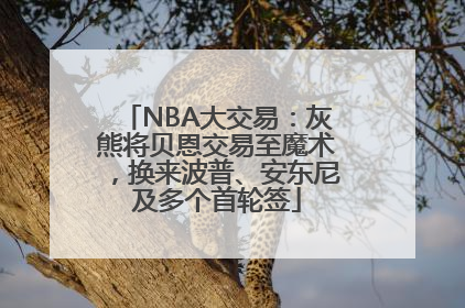 NBA大交易：灰熊将贝恩交易至魔术，换来波普、安东尼及多个首轮签