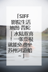 SIFF 影院生活地图·普陀｜水陆双喜！一张票根就能免费坐苏州河游船～