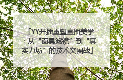 YY开播重塑直播美学：从“面具滤镜”到“真实力场”的技术突围战